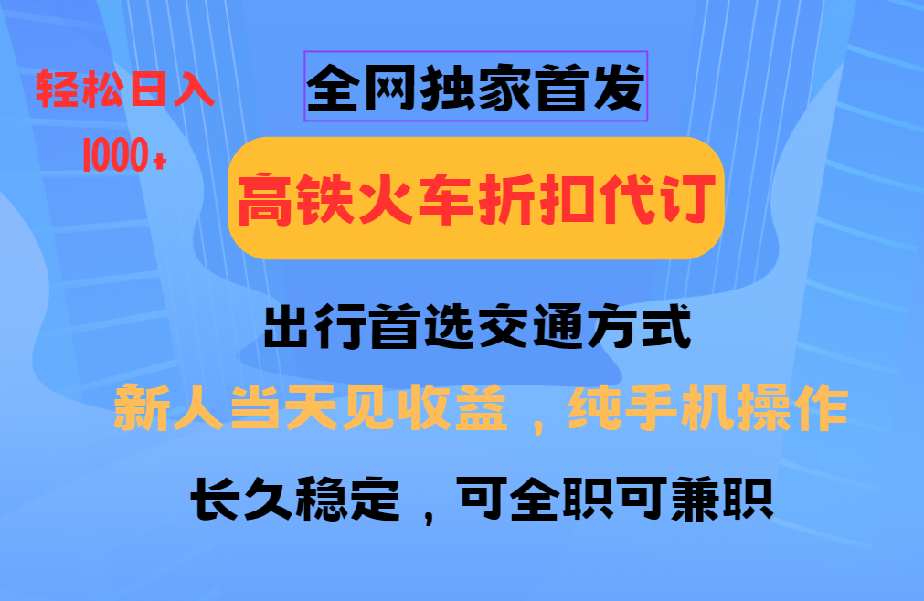 全网独家首发 全国高铁火车折扣代订 新手当日变现 纯手机操作 日入1000+-翻身站