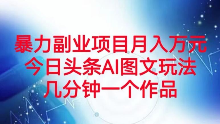 暴力副业项目月入万元，今日头条AI图文玩法，几分钟一个作品-翻身站