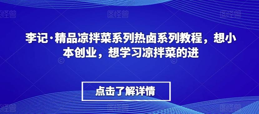 李记·精品凉拌菜系列热卤系列教程，想小本创业，想学习凉拌菜的进-翻身站