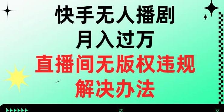 快手无人播剧月入过万，直播间无版权违规的解决办法【揭秘】-翻身站