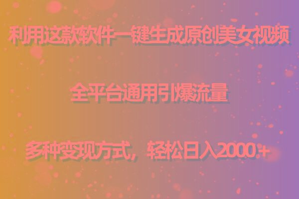 用这款软件一键生成原创美女视频 全平台通用引爆流量 多种变现 日入2000＋-翻身站