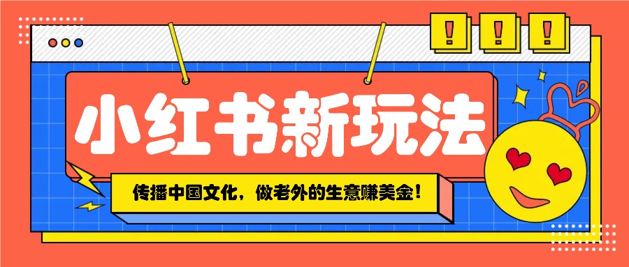 小红书流量新玩法，传播中国传统文化的同时，做老外的生意赚美金！-翻身站