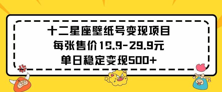十二星座壁纸号变现项目每张售价19元单日稳定变现500+以上【揭秘】-翻身站