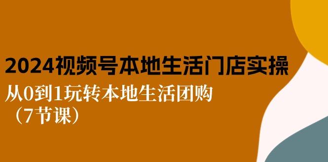 2024视频号短视频本地生活门店实操：从0到1玩转本地生活团购(7节课-翻身站