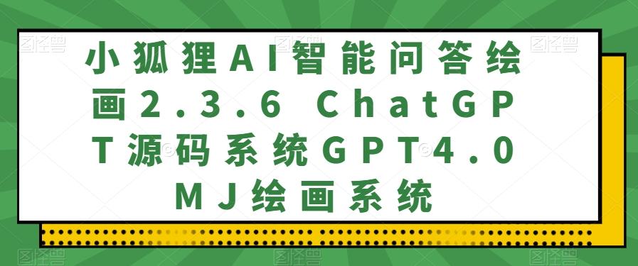 小狐狸AI智能问答绘画2.3.6 ChatGPT源码系统GPT4.0MJ绘画系统-翻身站