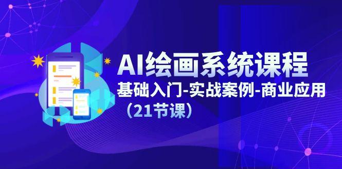 AI绘画系统课程，基础入门-实战案例-商业应用(21节课-翻身站