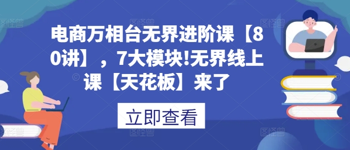 电商万相台无界进阶课【80讲】，7大模块!无界线上课【天花板】来了-翻身站