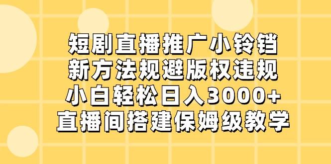 短剧直播推广小铃铛，小白轻松日入3000+，新方法规避版权违规，直播间搭建保姆级教学-翻身站