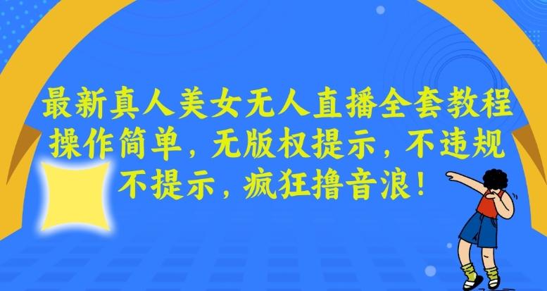 最新真人美女无人直播全套教程，操作简单，无版权提示，不违规，不提示，疯狂撸音浪【揭秘】-翻身站