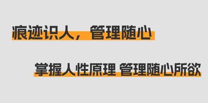 痕迹识人，管理随心：掌握人性原理 管理随心所欲(31节课)-翻身站