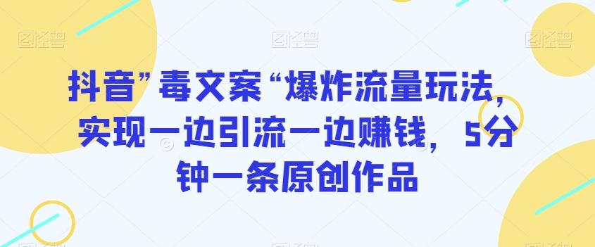 抖音”毒文案“爆炸流量玩法，实现一边引流一边赚钱，5分钟一条原创作品【揭秘】-翻身站