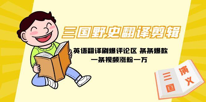 (9264期)三国野史翻译剪辑 英语翻译刷爆评论区 条条爆款一条视频涨粉1w+附888G素材-翻身站