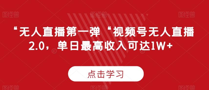 “无人直播第一弹“视频号无人直播2.0，单日最高收入可达1W+【揭秘】-翻身站
