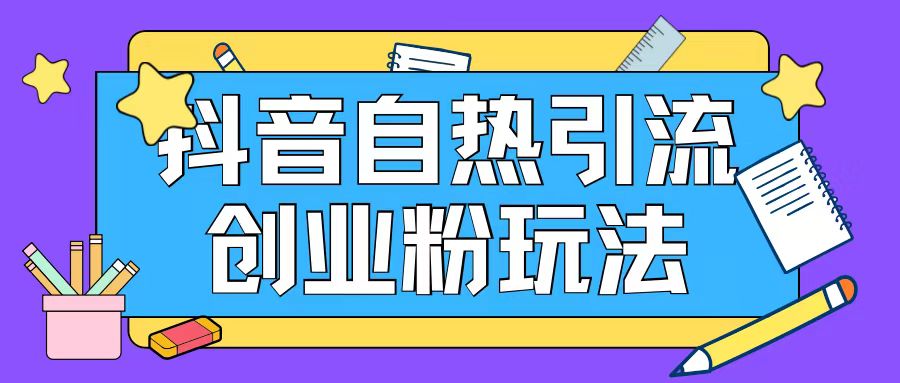 抖音引流创业粉自热玩法日引200+精准粉-翻身站