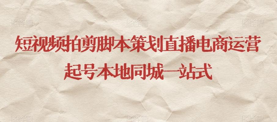 短视频拍剪脚本策划直播电商运营起号本地同城一站式-翻身站