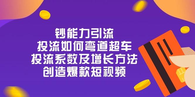 钞 能 力 引 流：投流弯道超车，投流系数及增长方法，创造爆款短视频-20节-翻身站