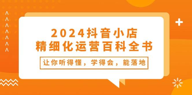 2024抖音小店-精细化运营百科全书：让你听得懂，学得会，能落地(34节课-翻身站