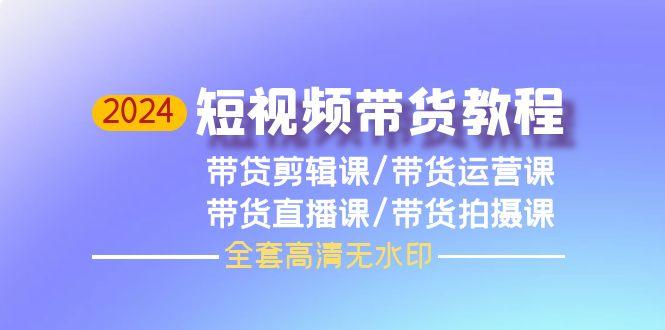 (9929期)2024短视频带货教程，剪辑课+运营课+直播课+拍摄课(全套高清无水印)-翻身站
