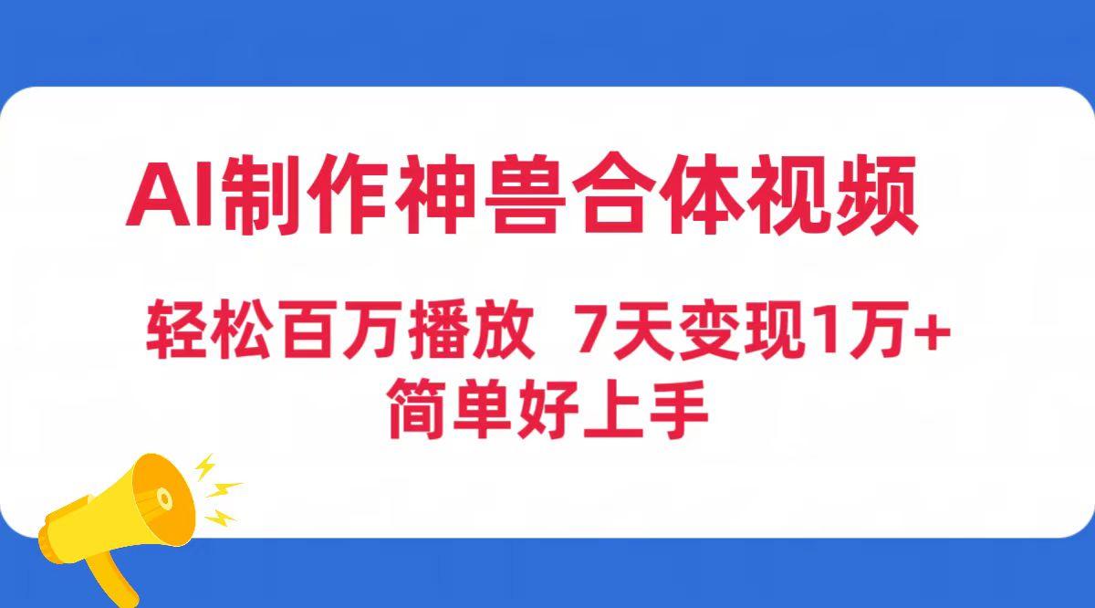 (9600期)AI制作神兽合体视频，轻松百万播放，七天变现1万+简单好上手(工具+素材)-翻身站