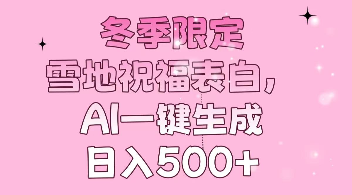冬季限定，雪地祝福表白，AI一键生成，日入500+-翻身站