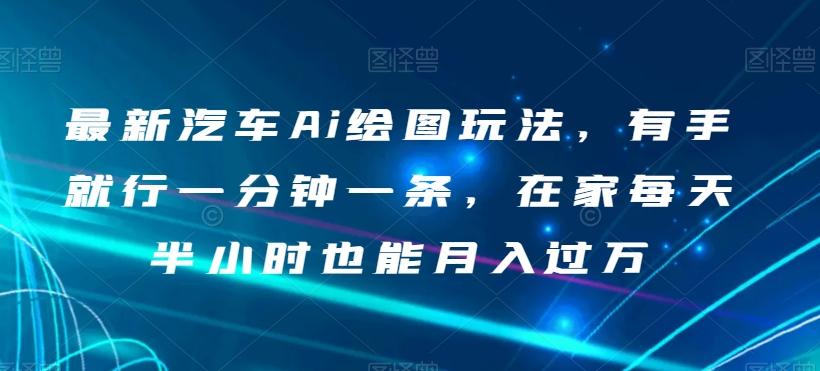 最新汽车Ai绘图玩法，有手就行一分钟一条，在家每天半小时也能月入过万【揭秘】-翻身站