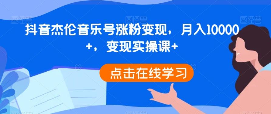 抖音杰伦音乐号涨粉变现，月入10000+，变现实操课+-翻身站