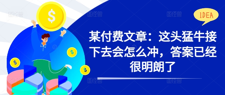 某付费文章：这头猛牛接下去会怎么冲，答案已经很明朗了 !-翻身站