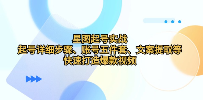 星图起号实战：起号详细步骤、账号五件套、文案提取等，快速打造爆款视频-翻身站