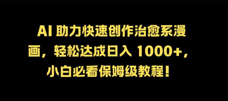 AI 助力快速创作治愈系漫画，轻松达成日入几张，小白必看保姆级教程!-翻身站