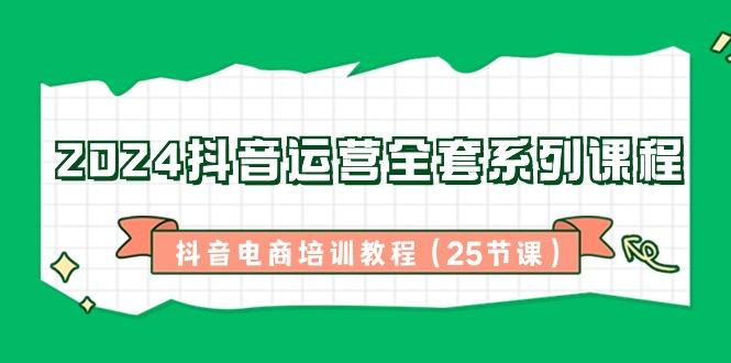 2024抖音运营全套系列课程-抖音电商培训教程(25节课)-翻身站