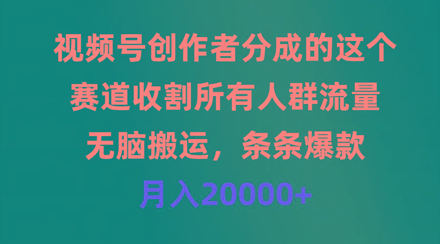 (9406期)视频号创作者分成的这个赛道，收割所有人群流量，无脑搬运，条条爆款，…-翻身站