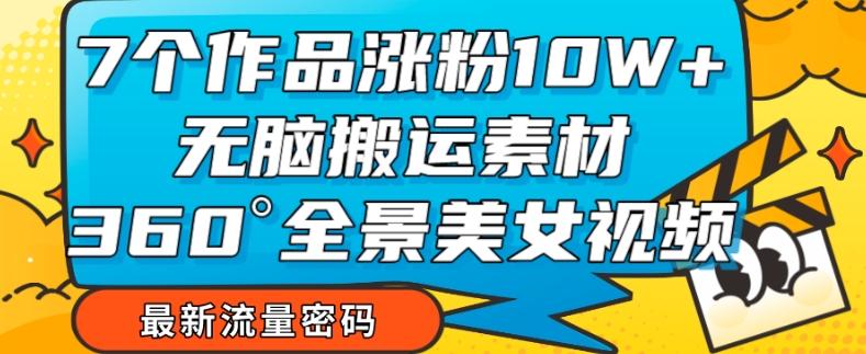 7个作品涨粉10W+，无脑搬运素材，全景美女视频爆款玩法分享【揭秘】-翻身站