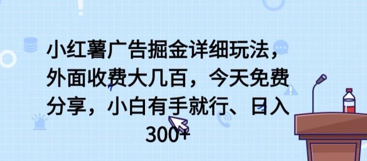 小红薯广告掘金详细玩法，外面收费大几百，小白有手就行，日入300+【揭秘】-翻身站