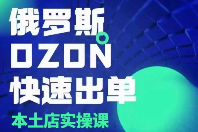 俄罗斯OZON本土店实操课，​OZON本土店运营选品变现-翻身站