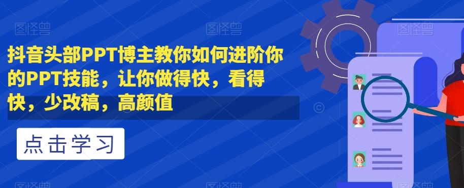 抖音头部PPT博主教你如何进阶你的PPT技能，让你做得快，看得快，少改稿，高颜值-翻身站