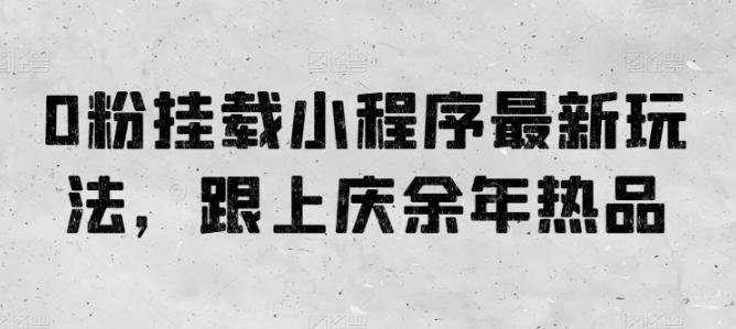 0粉挂载小程序最新玩法，跟上庆余年热品-翻身站