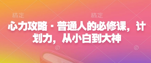 心力攻略·普通人的必修课，计划力，从小白到大神-翻身站