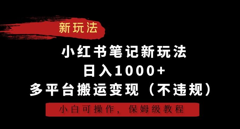 小红书笔记新玩法，日入1000+，多平台搬运变现(不违规)，小白可操作，保姆级教程【揭秘】-翻身站