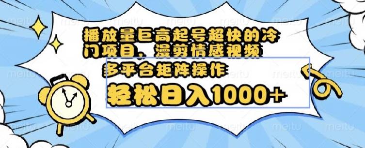 播放量巨高起号超快的冷门项目，漫剪情感视频，可多平台矩阵操作，轻松日入1000+【揭秘】-翻身站