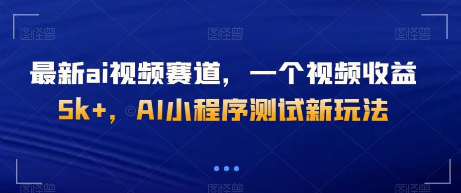 最新ai视频赛道，一个视频收益5k+，AI小程序测试新玩法-翻身站