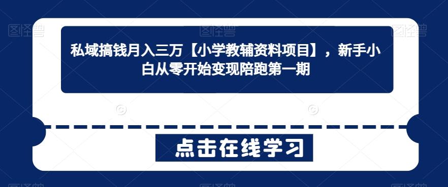私域搞钱月入三万【小学教辅资料项目】，新手小白从零开始变现陪跑第一期-翻身站