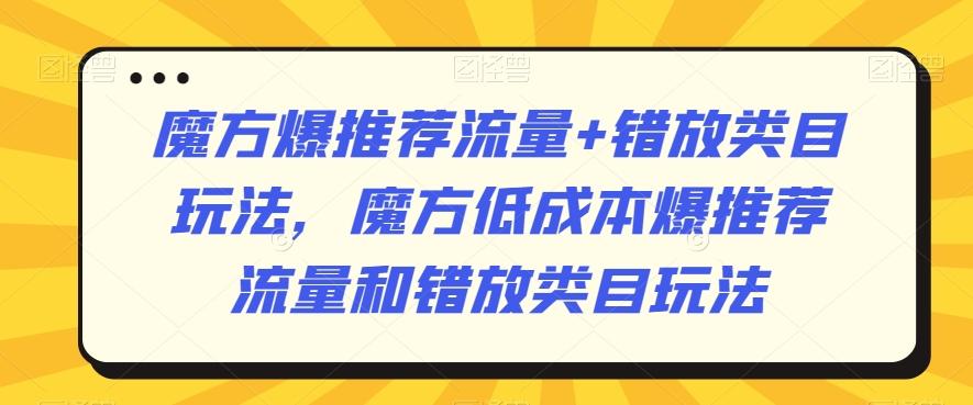 魔方爆推荐流量+错放类目玩法，魔方低成本爆推荐流量和错放类目玩法-翻身站