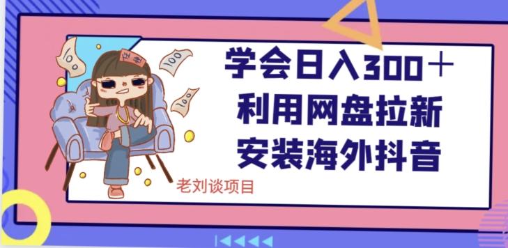 学会日入300＋，利用网盘拉新安装海外抖音保姆级教学【揭秘】-翻身站