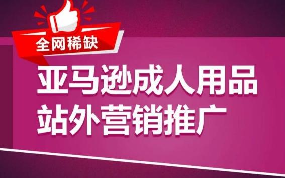 亚马逊成人用品站外营销推广，​成人用品新品推广方案，助力打造类目爆款-翻身站