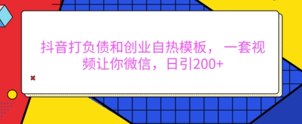 抖音打负债和创业自热模板， 一套视频让你微信，日引200+【揭秘】-翻身站