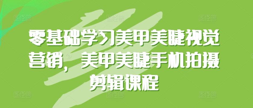 零基础学习美甲美睫视觉营销，美甲美睫手机拍摄剪辑课程-翻身站