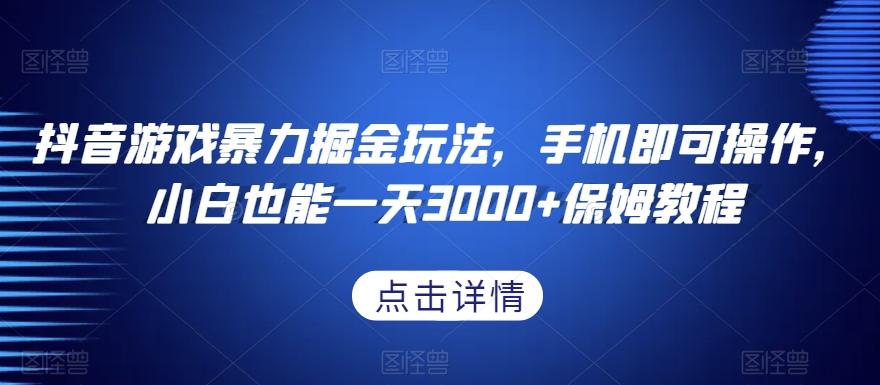 抖音游戏暴力掘金玩法，手机即可操作，小白也能一天3000+保姆教程【揭秘】-翻身站