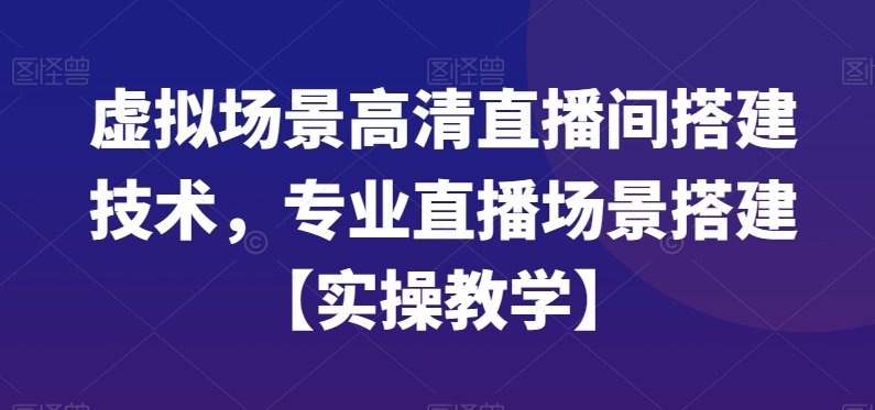 虚拟场景高清直播间搭建技术，专业直播场景搭建【实操教学】-翻身站