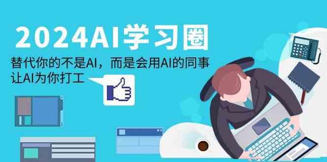 2024AI学习圈：替代你的不是AI，而是会用AI的同事，让AI为你打工-翻身站