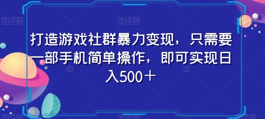打造游戏社群暴力变现，只需要一部手机简单操作，即可实现日入500＋【揭秘】-翻身站